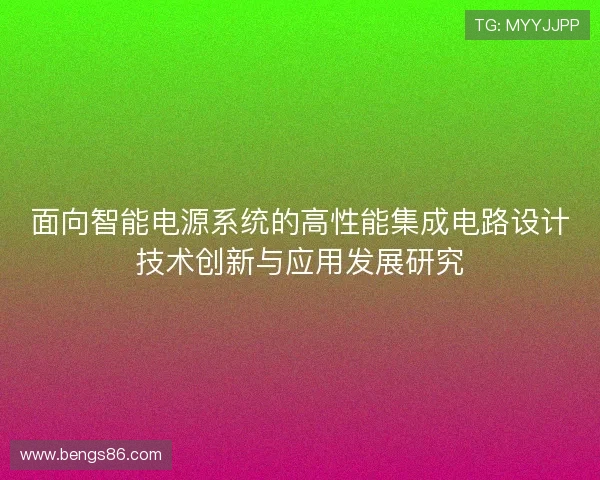 面向智能电源系统的高性能集成电路设计技术创新与应用发展研究 面向智能电源系统的高性能集成电路设计技术创新与应用发展研究